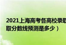 2021上海高考各高校錄取分?jǐn)?shù)線（上海2022高考本科批錄取分?jǐn)?shù)線預(yù)測(cè)是多少）