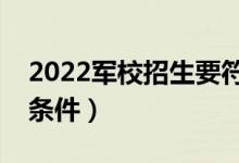 2022軍校招生要符合哪些要求（報考軍校的條件）