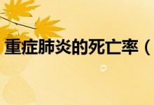 重癥肺炎的死亡率（重癥肺炎的死亡率高嗎）