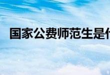 國家公費師范生是什么意思（有哪些優(yōu)劣）