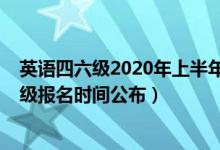 英語四六級(jí)2020年上半年報(bào)名時(shí)間（2020下半年英語四六級(jí)報(bào)名時(shí)間公布）