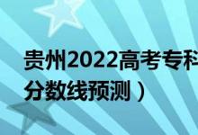 貴州2022高考?？品謹?shù)線可能多少分（?？品謹?shù)線預測）