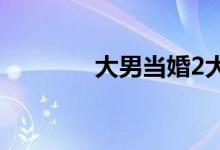 大男當(dāng)婚2大結(jié)局（怎么樣）