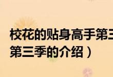 ?；ǖ馁N身高手第三季（關(guān)于校花的貼身高手第三季的介紹）