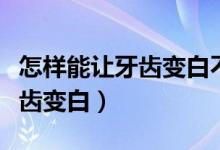 怎樣能讓牙齒變白不用電動(dòng)牙刷（怎樣能讓牙齒變白）