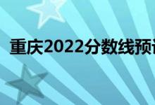 重慶2022分?jǐn)?shù)線預(yù)計多少分（分?jǐn)?shù)線預(yù)測）