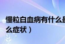 慢粒白血病有什么最好治愈（慢粒白血病有什么癥狀）