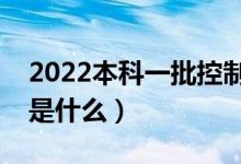 2022本科一批控制分?jǐn)?shù)線是什么意思（指的是什么）