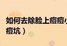 如何去除臉上痘痘小竅門（如何去除臉上痘印痘坑）