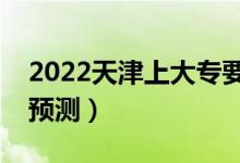 2022天津上大專要多少分（專科最低分?jǐn)?shù)線預(yù)測(cè)）