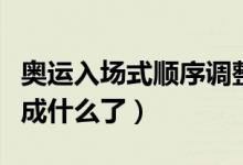 奧運(yùn)入場式順序調(diào)整（奧運(yùn)會入場式順序調(diào)整成什么了）