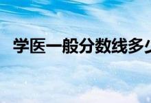 學(xué)醫(yī)一般分?jǐn)?shù)線多少分（能上什么醫(yī)學(xué)院）