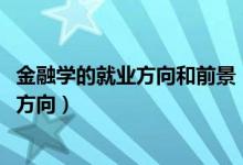 金融學(xué)的就業(yè)方向和前景（2022金融學(xué)專業(yè)就業(yè)前景及就業(yè)方向）