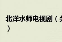 北洋水師電視?。P于北洋水師電視劇的介紹）