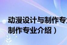 動漫設(shè)計(jì)與制作專業(yè)課程（2022動漫設(shè)計(jì)與制作專業(yè)介紹）