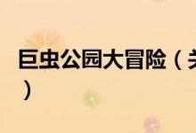 巨蟲公園大冒險(xiǎn)（關(guān)于巨蟲公園大冒險(xiǎn)的介紹）