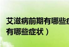 艾滋病前期有哪些癥狀皮膚上的（艾滋病前期有哪些癥狀）