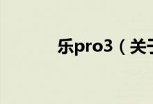 樂(lè)pro3（關(guān)于樂(lè)pro3的介紹）