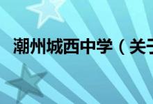 潮州城西中學(xué)（關(guān)于潮州城西中學(xué)的介紹）