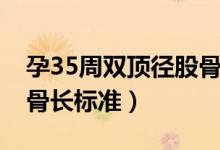 孕35周雙頂徑股骨長(zhǎng)標(biāo)準(zhǔn)（孕35周雙頂徑股骨長(zhǎng)標(biāo)準(zhǔn)）