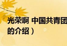 光榮啊 中國共青團（關(guān)于光榮啊 中國共青團的介紹）