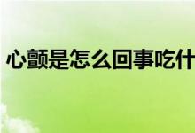 心顫是怎么回事吃什么藥（心顫是怎么回事）