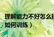 理解能力不好怎么提高（理解能力差怎么提高如何訓(xùn)練）