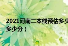 2021河南二本線預(yù)估多少分（2022河南二本分?jǐn)?shù)線預(yù)測是多少分）