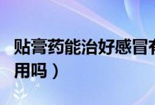貼膏藥能治好感冒有根據(jù)沒(méi)有（感冒貼膏藥管用嗎）