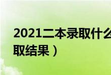 2021二本錄取什么時候能查到（多久知道錄取結(jié)果）