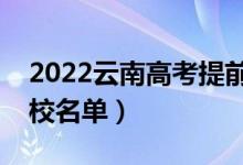 2022云南高考提前批大學(xué)有哪些（提前批院校名單）