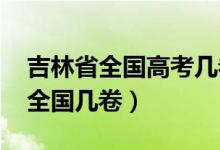 吉林省全國(guó)高考幾卷（2022年吉林高考使用全國(guó)幾卷）