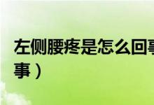 左側(cè)腰疼是怎么回事男性（左側(cè)腰疼是怎么回事）