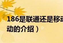 186是聯(lián)通還是移動（關(guān)于186是聯(lián)通還是移動的介紹）