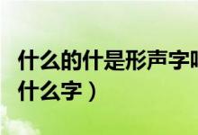 什么的什是形聲字嗎（形聲字是什么意思例如什么字）