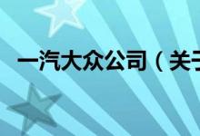 一汽大眾公司（關(guān)于一汽大眾公司的介紹）