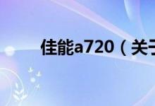 佳能a720（關(guān)于佳能a720的介紹）