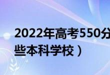 2022年高考550分能考上什么大學(xué)（能報哪些本科學(xué)校）