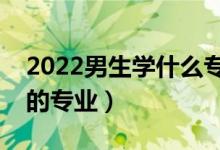 2022男生學(xué)什么專業(yè)比較好（適合男生選擇的專業(yè)）