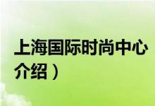 上海國際時(shí)尚中心（關(guān)于上海國際時(shí)尚中心的介紹）