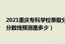2021重慶?？茖W(xué)校錄取分?jǐn)?shù)線（重慶2022高考?？婆浫》?jǐn)?shù)線預(yù)測是多少）