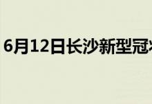 6月12日長(zhǎng)沙新型冠狀病毒肺炎疫情最新消息
