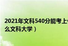 2021年文科540分能考上什么大學(xué)（2022高考540分能上什么文科大學(xué)）