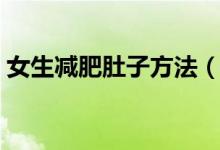 女生減肥肚子方法（女生減肚子的最好方法）