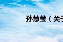 孫慧瑩（關(guān)于孫慧瑩的介紹）