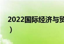 2022國際經(jīng)濟(jì)與貿(mào)易專業(yè)前景（主要學(xué)什么）