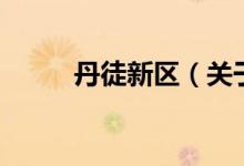 丹徒新區(qū)（關(guān)于丹徒新區(qū)的介紹）