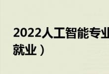 2022人工智能專業(yè)就業(yè)方向及前景（好不好就業(yè)）