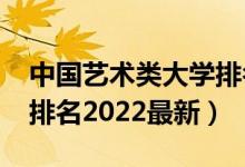 中國藝術(shù)類大學(xué)排名2021（全國藝術(shù)類大學(xué)排名2022最新）