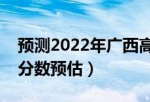 預測2022年廣西高考一本分數(shù)線（一本錄取分數(shù)預估）